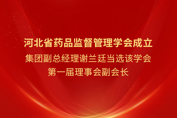 集團(tuán)副總經(jīng)理謝蘭廷當(dāng)選河北省藥品監(jiān)督管理學(xué)會(huì)第一屆理事會(huì)副會(huì)長(zhǎng)